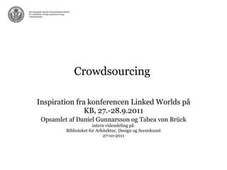 Crowdsourcing  Inspiration fra konferencen Linked Worlds på KB, 27.-28.9.2011 Opsamlet af Daniel Gunnarsson og Tabea von Brück intern videndeling på  Biblioteket for Arkitektur, Design og Scenekunst 27-10-2011 