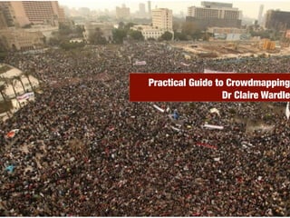 Practical Guide to Crowdmapping
                  Dr Claire Wardle
 