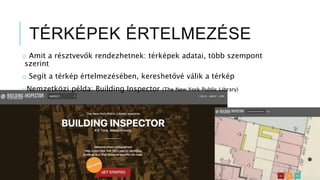 TÉRKÉPEK ÉRTELMEZÉSE
o Amit a résztvevők rendezhetnek: térképek adatai, több szempont
szerint
o Segít a térkép értelmezésében, kereshetővé válik a térkép
oNemzetközi példa: Building Inspector (The New York Public Library)
 