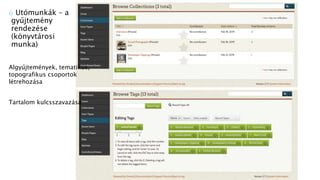 Algyűjtemények, tematikus,
topografikus csoportok
létrehozása
Tartalom kulcsszavazása
o Utómunkák – a
gyűjtemény
rendezése
(könyvtárosi
munka)
 