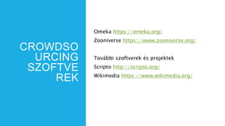 CROWDSO
URCING
SZOFTVE
REK
Omeka https://omeka.org/
Zooniverse https://www.zooniverse.org/
További szoftverek és projektek
Scripto http://scripto.org/
Wikimedia https://www.wikimedia.org/
 