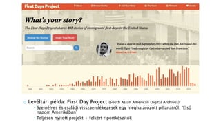 o Levéltári példa: First Day Project (South Asian American Digital Archives)
 Személyes és családi visszaemlékezések egy meghatározott pillanatról: “Első
napom Amerikában”
 Teljesen nyitott projekt + felkért riportkészítők
 