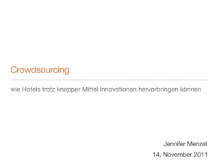 Crowdsourcing

wie Hotels trotz knapper Mittel Innovationen hervorbringen können




                                                    Jennifer Menzel
                                                14. November 2011
 