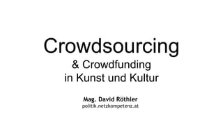 Crowdsourcing
    & Crowdfunding
  in Kunst und Kultur
     Mag. David Röthler
     politik.netzkompetenz.at
 