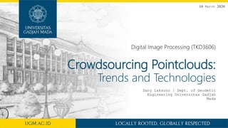 Crowdsourcing Pointclouds:
Trends and Technologies
Digital Image Processing (TKD3606)
Dany Laksono | Dept. of Geodetic
Engineering Universitas Gadjah
Mada
10 March 2020
 