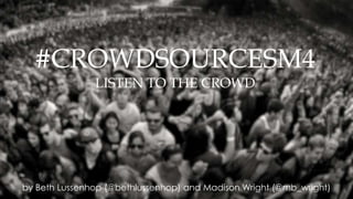 by Beth Lussenhop (@bethlussenhop) and Madison Wright (@mb_wright)
#CROWDSOURCESM4
LISTEN TO THE CROWD
 