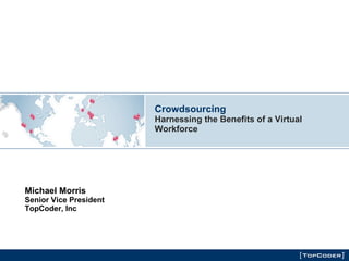 Crowdsourcing Harnessing the Benefits of a Virtual Workforce Michael Morris Senior Vice President TopCoder, Inc 