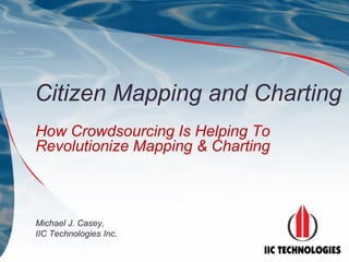 Citizen Mapping and Charting
How Crowdsourcing Is Helping To
Revolutionize Mapping & Charting



Michael J. Casey,
IIC Technologies Inc.
 