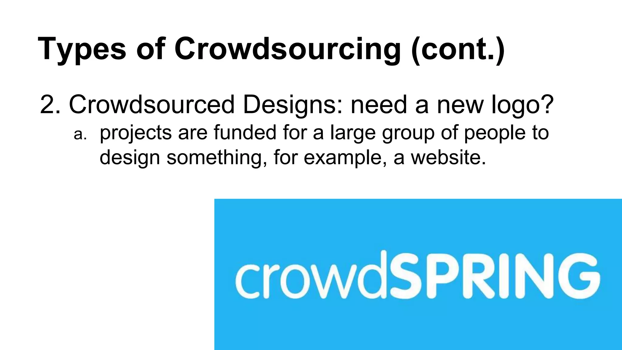 Types of Crowdsourcing (cont.)
2. Crowdsourced Designs: need a new logo?
a. projects are funded for a large group of people to
design something, for example, a website.
 