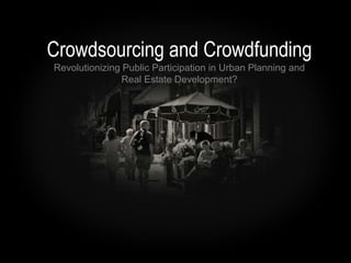 Crowdsourcing and Crowdfunding
Revolutionizing Public Participation in Urban Planning and
                Real Estate Development?
 