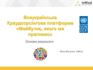 Всеукраїнська
Краудсорсінгова платформа
   «Майбутнє, якого ми
        прагнемо»
      Основні результати


                           Юлія Масієнко, InMind
 