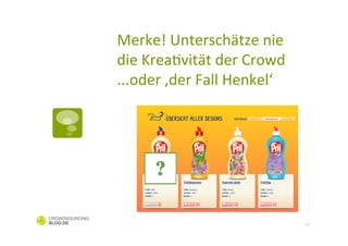 Merke!	
  Unterschätze	
  nie	
  
die	
  KreaCvität	
  der	
  Crowd	
  	
  
...oder	
  ‚der	
  Fall	
  Henkel‘	
  




                                            12
 