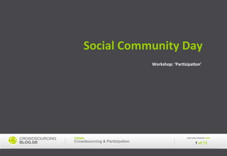 Social	
  Community	
  Day	
  
                                Workshop:	
  ‘ParAzipaAon’	
  




THEMA	
                                             WIR	
  SIND	
  GERADE	
  HIER	
  
Crowdsourcing & Partizipation                                  1 of 13
 