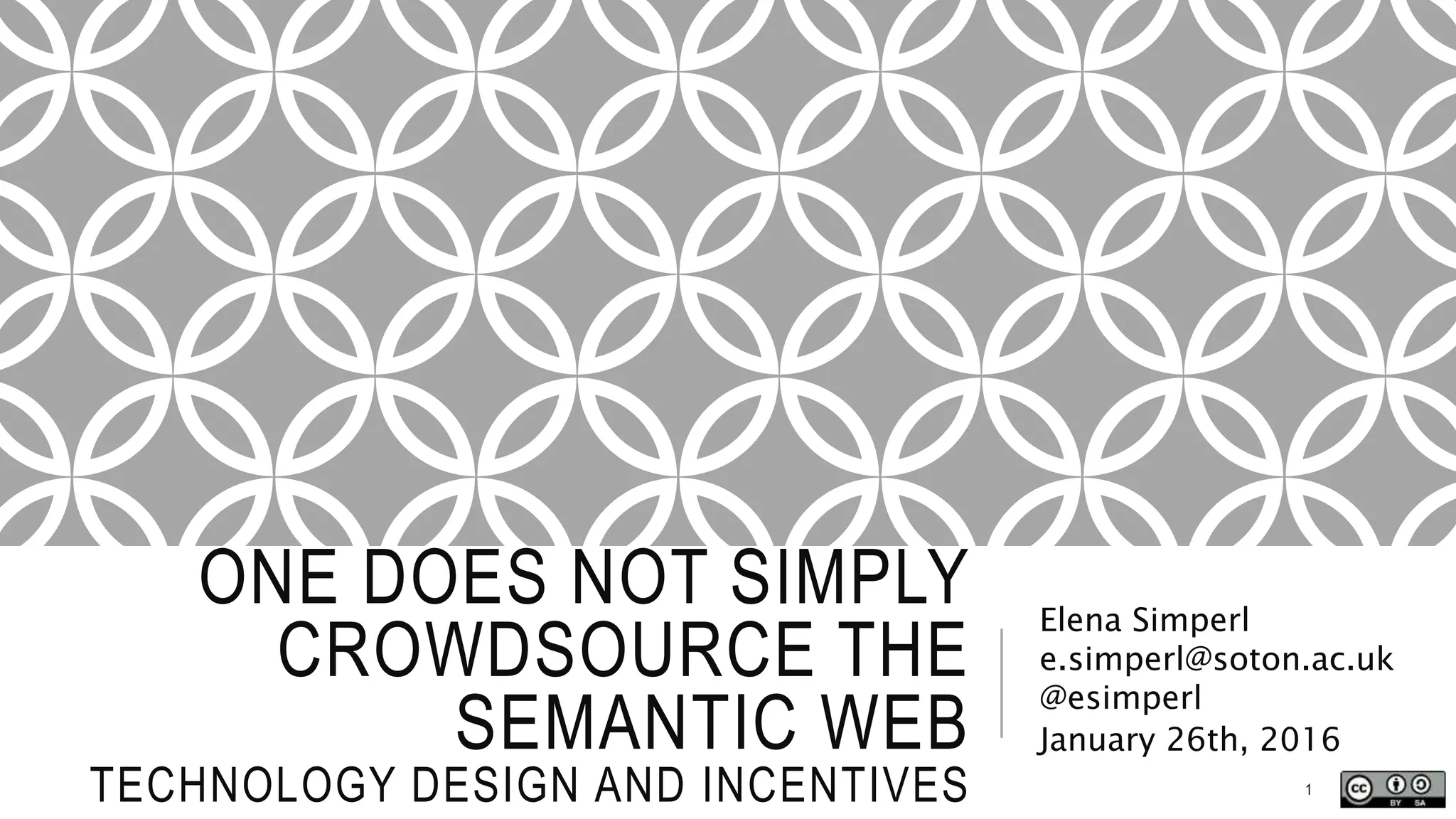 ONE DOES NOT SIMPLY
CROWDSOURCE THE
SEMANTIC WEB
TECHNOLOGY DESIGN AND INCENTIVES
Elena Simperl
e.simperl@soton.ac.uk
@esimperl
January 26th, 2016
1
 