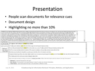 Presentation
• People scan documents for relevance cues
• Document design
• Highlighting no more than 10%




July 24, 2011   Crowdsourcing for Information Retrieval: Principles, Methods, and Applications   108
 