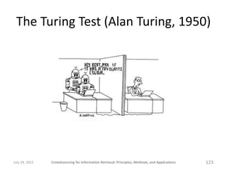The Turing Test (Alan Turing, 1950)




July 24, 2011   Crowdsourcing for Information Retrieval: Principles, Methods, and Applications   123
 