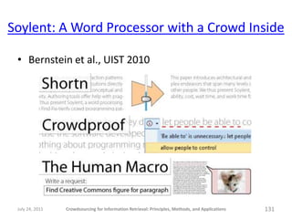 Soylent: A Word Processor with a Crowd Inside

 • Bernstein et al., UIST 2010




 July 24, 2011   Crowdsourcing for Information Retrieval: Principles, Methods, and Applications   131
 