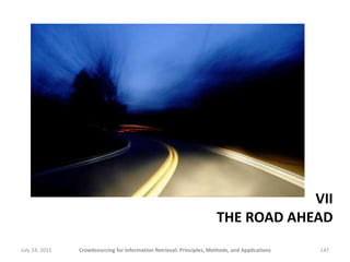 VII
                                                                       THE ROAD AHEAD
July 24, 2011   Crowdsourcing for Information Retrieval: Principles, Methods, and Applications   147
 