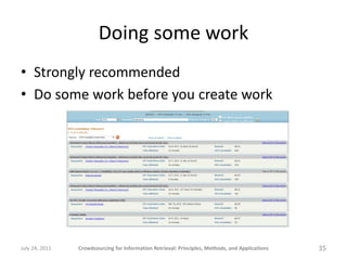 Doing some work
• Strongly recommended
• Do some work before you create work




July 24, 2011   Crowdsourcing for Information Retrieval: Principles, Methods, and Applications   35
 