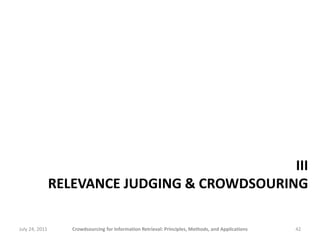 III
                RELEVANCE JUDGING & CROWDSOURING

July 24, 2011      Crowdsourcing for Information Retrieval: Principles, Methods, and Applications   42
 