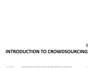I
INTRODUCTION TO CROWDSOURCING

July 24, 2011   Crowdsourcing for Information Retrieval: Principles, Methods, and Applications   5
 