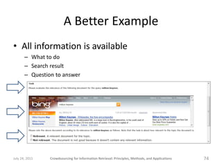 A Better Example
• All information is available
       – What to do
       – Search result
       – Question to answer




July 24, 2011   Crowdsourcing for Information Retrieval: Principles, Methods, and Applications   74
 