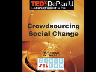 Crowdsourcing
Social Change

   Tom Tresser
   October 2012
 