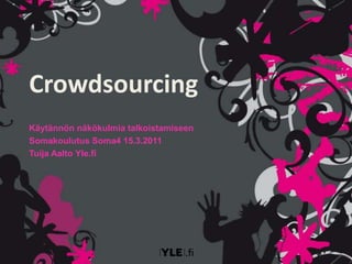 Crowdsourcing Käytännön näkökulmia talkoistamiseen Somakoulutus Soma4 15.3.2011 Tuija Aalto Yle.fi 