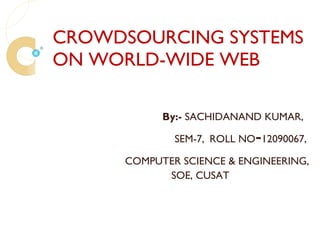 CROWDSOURCING SYSTEMS ON WORLD-WIDE WEB By:-  SACHIDANAND KUMAR, SEM-7,   ROLL NO - 12090067, COMPUTER SCIENCE & ENGINEERING, SOE, CUSAT 