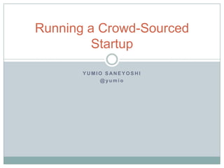 Running a Crowd-Sourced
         Startup

       YUMIO SANEYOSHI
           @yumio
 
