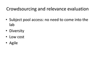 Crowdsourcing and relevance evaluation 
• Subject pool access: no need to come into the 
lab 
• Diversity 
• Low cost 
• Agile 
 