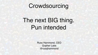 Crowdsourcing

The next BIG thing.
  Pun intended

     Russ Hammond, CEO
         Gopher Labs
       @russjhammond
 