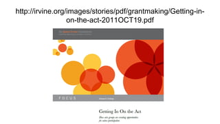 http://irvine.org/images/stories/pdf/grantmaking/Getting-in-
                  on-the-act-2011OCT19.pdf
 