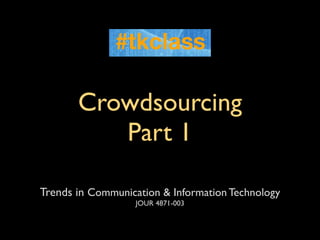 Crowdsourcing
          Part 1

Trends in Communication & Information Technology
                   JOUR 4871-003
 