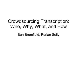 Crowdsourcing Transcription: Who, Why, What, and How Ben Brumfield, Perian Sully 