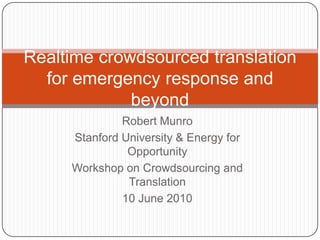 Robert Munro Stanford University & Energy for Opportunity Workshop on Crowdsourcing and Translation 10 June 2010 Realtime crowdsourced translation for emergency response and beyond 