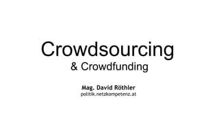 Crowdsourcing   & Crowdfunding Mag. David Röthler politik.netzkompetenz.at 