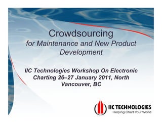 Crowdsourcing
for Maintenance and New Product
          Development

IIC Technologies Workshop On Electronic
    Charting 26–27 January 2011, North
              Vancouver, BC
 