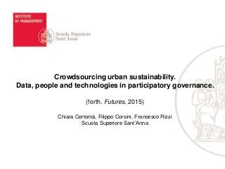 Crowdsourcing urban sustainability.
Data, people and technologies in participatory governance.
(forth. Futures, 2015)
Chiara Certomà, Filippo Corsini, Francesco Rizzi
Scuola Superiore Sant’Anna
 