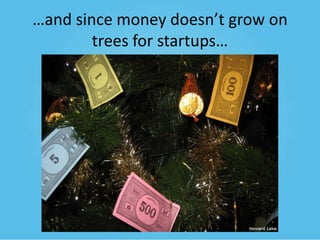 …and since money doesn’t grow on
trees for startups…

 