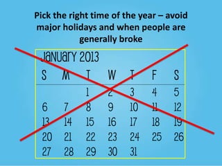 Pick the right time of the year – avoid
major holidays and when people are
generally broke

 