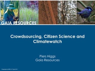 GAIA RESOURCES Crowdsourcing, Citizen Science and Climatewatch Piers Higgs Gaia Resources Presented at ARRC, 6th April 2011 