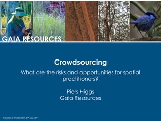 GAIA RESOURCES Crowdsourcing What are the risks and opportunities for spatial practitioners? Piers Higgs Gaia Resources Presented at WASSIC 2011, 21st June, 2011 