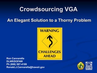 Crowdsourcing VGA
An Elegant Solution to a Thorny Problem




Ron Cannarella
DLNR/DOFAW
Ph (808) 587-4189
Ronald.J.Cannarella@hawaii.gov
 
