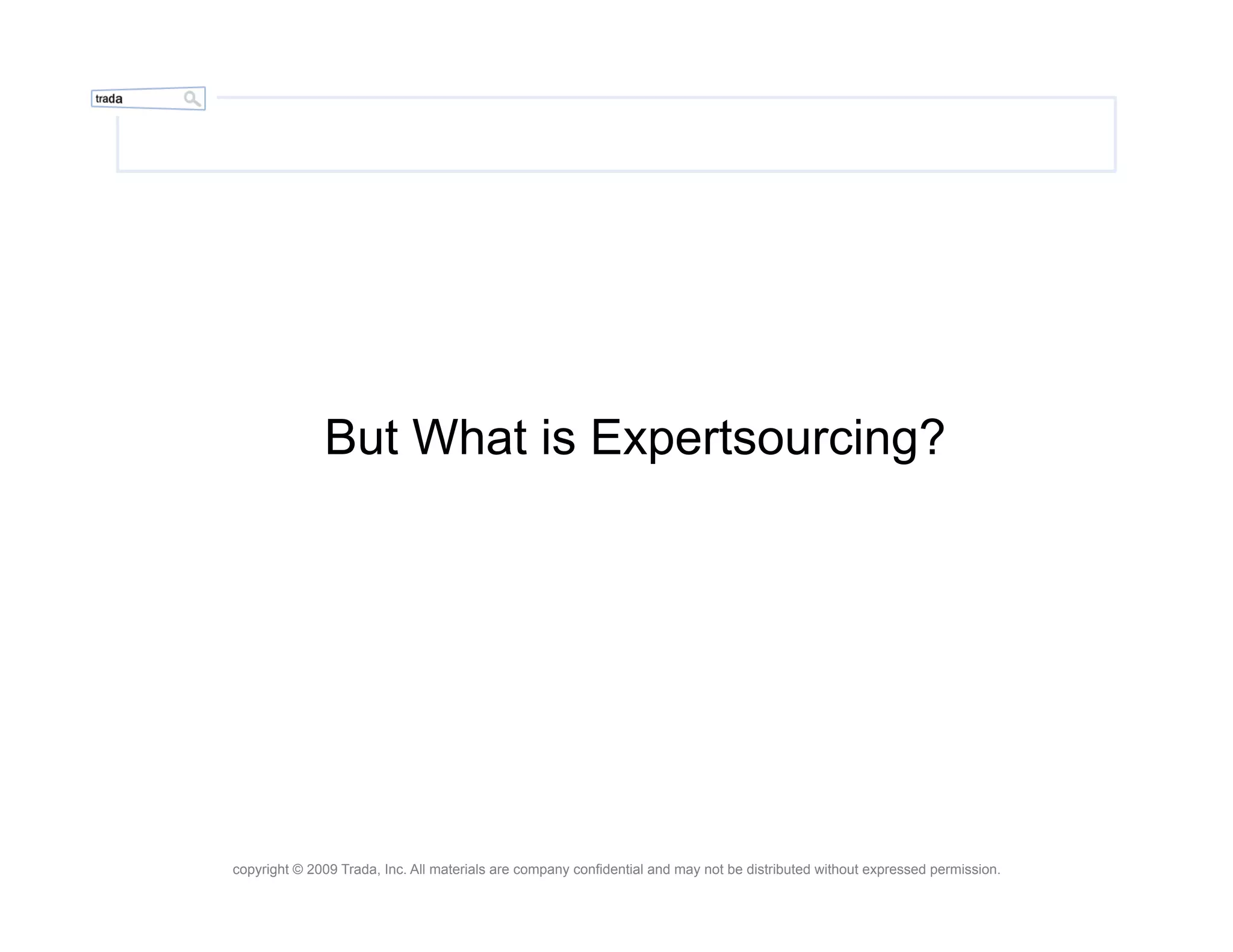 But What is Expertsourcing?




copyright © 2009 Trada, Inc. All materials are company confidential and may not be distributed without expressed permission.
 