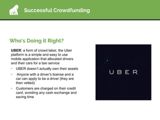 Who’s Doing it Right?
Successful Crowdfunding
UBER: a form of crowd labor, the Uber
platform is a simple and easy to use
m...