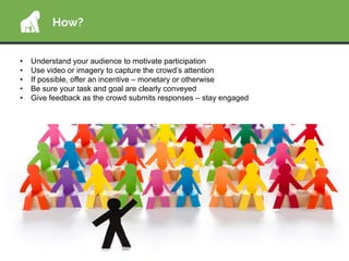 How?
•  Understand your audience to motivate participation
•  Use video or imagery to capture the crowd’s attention
•  If ...