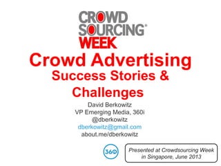 Crowd Advertising
Success Stories &
Challenges
David Berkowitz
VP Emerging Media, 360i
@dberkowitz
dberkowitz@gmail.com
about.me/dberkowitz
Presented at Crowdsourcing Week
in Singapore, June 2013
 