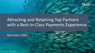 Tipalti Confidential – Do Not Distribute
Rob Israch | CMO
Attracting and Retaining Top Partners
with a Best-in-Class Payments Experience
 