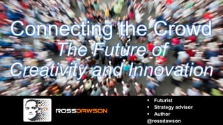 Connecting the Crowd
The Future of
Creativity and Innovation
 Futurist
 Strategy advisor
 Author
@rossdawson
 